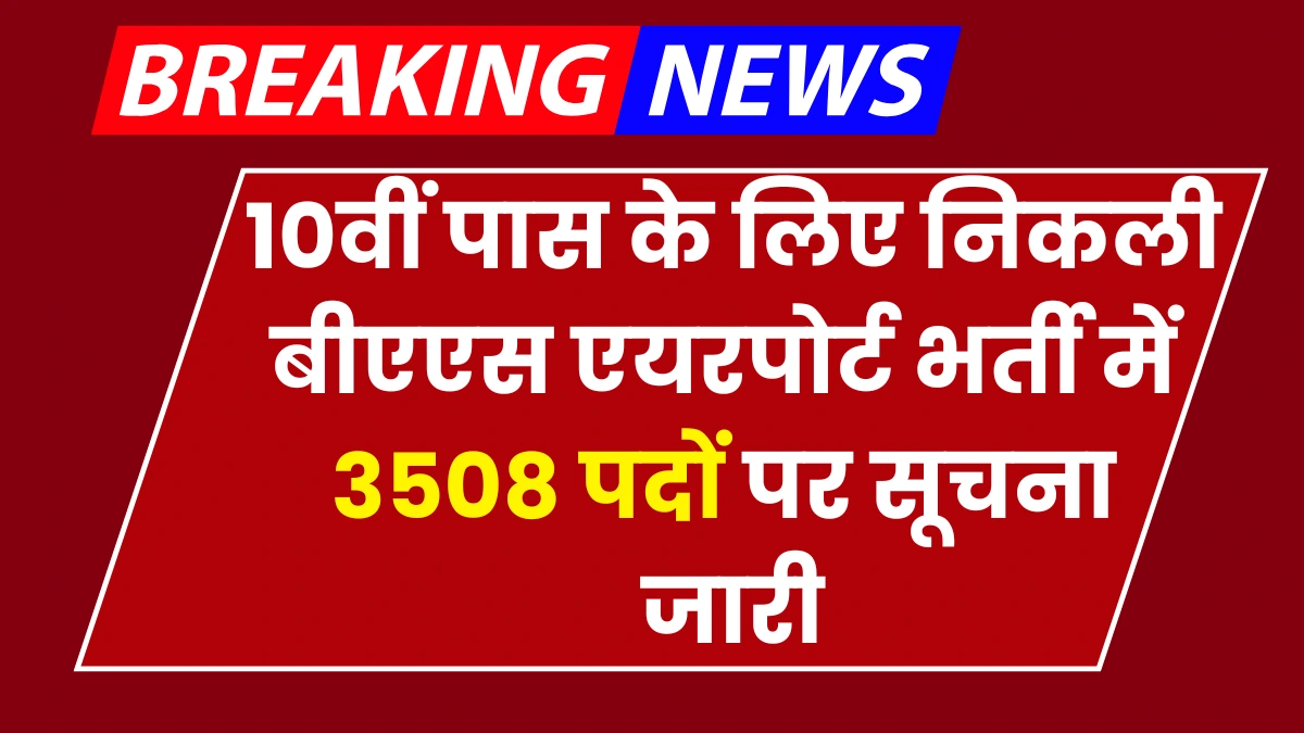 BAS Airport Vacancy 2024: 10वीं पास के लिए निकली बीएएस एयरपोर्ट भर्ती में 3508 पदों पर सूचना जारी, जल्दी करें अप्लाई