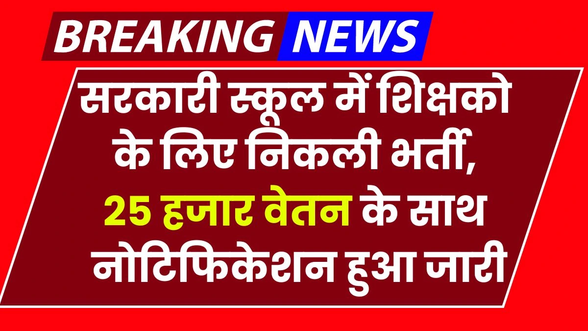 Govt School Teacher Vacancy: सरकारी स्कूल में शिक्षको के लिए निकली भर्ती, 25 हजार वेतन के साथ नोटिफिकेशन हुआ जारी