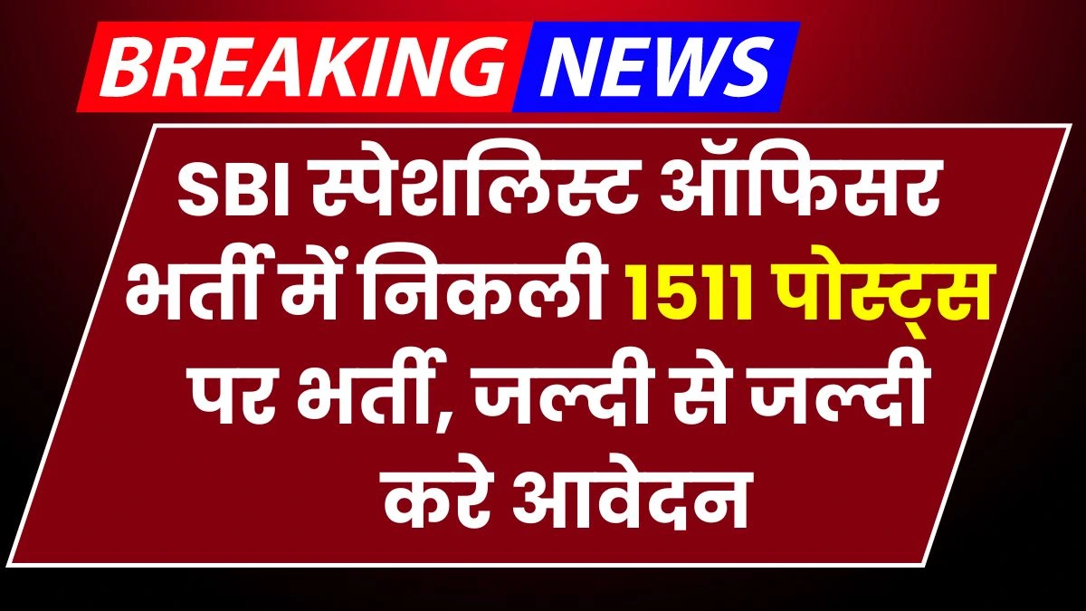 SBI Specialist Officer Vacancy: एसबीआई स्पेशलिस्ट ऑफिसर भर्ती में निकली 1511 पोस्ट्स पर भर्ती, जल्दी से जल्दी करे आवेदन